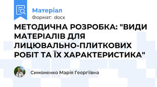 МЕТОДИЧНА РОЗРОБКА: "ВИДИ МАТЕРІАЛІВ ДЛЯ ЛИЦЮВАЛЬНО-ПЛИТКОВИХ РОБІТ ТА ЇХ ХАРАКТЕРИСТИКА"