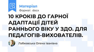 10 КРОКІВ ДО ГАРНОЇ АДАПТАЦІЇ ДІТЕЙ РАННЬОГО ВІКУ У ЗДО. ДЛЯ ПЕДАГОГІВ-ВИХОВАТЕЛІВ.