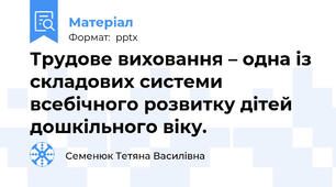 Трудове виховання – одна із складових системи всебічного розвитку дітей дошкільного віку.