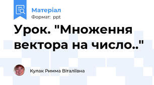 Урок. "Множення  вектора на число.."