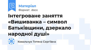 Інтегроване заняття  «Вишиванка – символ Батьківщини, дзеркало народної душі»