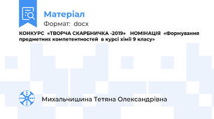 КОНКУРС  «ТВОРЧА СКАРБНИЧКА -2019»   НОМІНАЦІЯ  «Формування предметних компетентностей  в курсі хімії 9 класу»