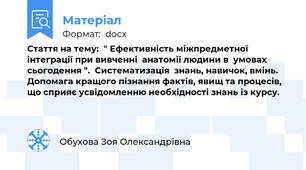 Стаття на тему:  " Ефективність міжпредметної інтеграції при вивченні  анатомії людини в  умовах сьогодення ".  Систематизація  знань, навичок, вмінь. Допомага кращого пізнання фактів, явищ та процесів, що сприяє усвідомленню необхідності знань із курсу.