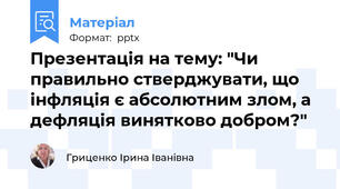 Презентація на тему: "Чи правильно стверджувати, що інфляція є абсолютним злом, а дефляція винятково добром?"