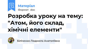 Розробка уроку на тему: "Атом, його склад, хімічні елементи"
