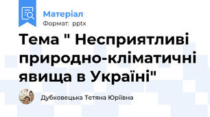 Тема " Несприятливі природно-кліматичні явища в Україні"
