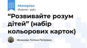 “Розвивайте розум дітей” (набір кольорових карток)