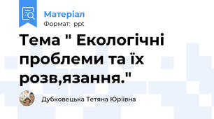 Тема " Екологічні проблеми та їх розв,язання."