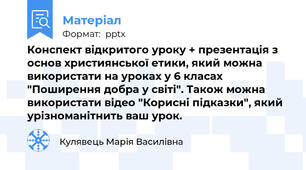 Конспект відкритого уроку + презентація з основ християнської етики, який можна використати на уроках у 6 класах "Поширення добра у світі". Також можна використати відео "Корисні підказки", який урізноманітнить ваш урок.