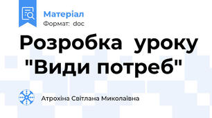 Розробка  уроку  "Види потреб"