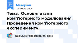 Тема.  Основні етапи комп’ютерного моделювання. Проведення комп’ютерного експерименту.