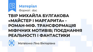 ТВІР МИХАЙЛА БУЛГАКОВА «МАЙСТЕР І МАРГАРИТА» - РОМАН-МІФ. ТРАНСФОРМАЦІЯ МІФІЧНИХ МОТИВІВ; ПОЄДНАННЯ РЕАЛЬНОСТІ І ФАНТАСТИКИ