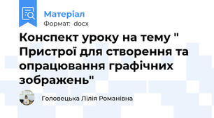 Конспект уроку на тему "  Пристрої для створення та опрацювання графічних зображень"