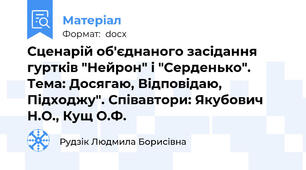 Сценарій об'єднаного засідання гуртків "Нейрон" і "Серденько". Тема: Досягаю, Відповідаю, Підходжу". Співавтори: Якубович Н.О., Кущ О.Ф.
