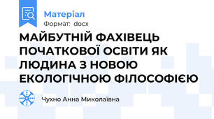 МАЙБУТНІЙ ФАХІВЕЦЬ ПОЧАТКОВОЇ ОСВІТИ ЯК ЛЮДИНА З НОВОЮ ЕКОЛОГІЧНОЮ ФІЛОСОФІЄЮ