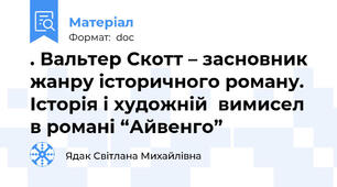 . Вальтер Скотт – засновник жанру історичного роману.  Історія і художній  вимисел в романі “Айвенго”