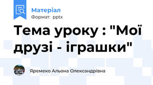 Тема уроку : "Мої друзі - іграшки"