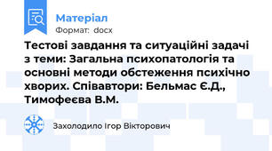 Тестові завдання та ситуаційні задачі з теми: Загальна психопатологія та основні методи обстеження психічно хворих. Співавтори: Бельмас Є.Д., Тимофеєва В.М.