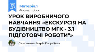 УРОК ВИРОБНИЧОГО НАВЧАННЯ «ЕКСКУРСІЯ НА БУДІВНИЦТВО МГК - 3.1 ПІДГОТОВЧІ РОБОТИ"»