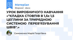 УРОК ВИРОБНИЧОГО НАВЧАННЯ «"КЛАДКА СТОВПІВ В 1,5х 1,5 ЦЕГЛИНИ ЗА ТРИРЯДНОЮ  СИСТЕМОЮ  ПЕРЕВ’ЯЗУВАННЯ  ШВІВ".»