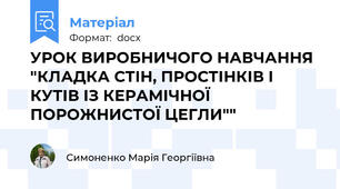 УРОК ВИРОБНИЧОГО НАВЧАННЯ "КЛАДКА СТІН, ПРОСТІНКІВ І КУТІВ ІЗ КЕРАМІЧНОЇ ПОРОЖНИСТОЇ ЦЕГЛИ""
