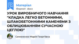 УРОК ВИРОБНИЧОГО НАВЧАННЯ "КЛАДКА ЛЕГКО БЕТОННИМИ, ШЛАКОБЕТОННИМИ КАМЕНЯМИ З ОБЛИЦЮВАННЯМ СУЧАСНОЮ ЦЕГЛОЮ"