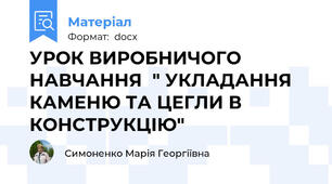 УРОК ВИРОБНИЧОГО НАВЧАННЯ  " УКЛАДАННЯ КАМЕНЮ ТА ЦЕГЛИ В КОНСТРУКЦІЮ"