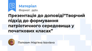 Презентація до доповіді“Творчий підхід до формування патріотичного середовища у початкових класах”