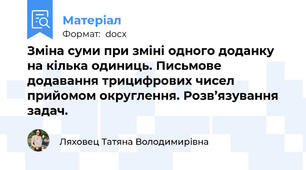 Зміна суми при зміні одного доданку на кілька одиниць. Письмове додавання трицифрових чисел прийомом округлення. Розв’язування задач.