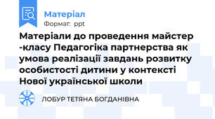 Матеріали до проведення майстер -класу Педагогіка партнерства як умова реалізації завдань розвитку особистості дитини у контексті Нової української школи
