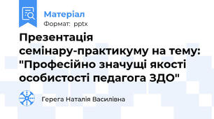 Презентація семінару-практикуму на тему: "Професійно значущі якості особистості педагога ЗДО"