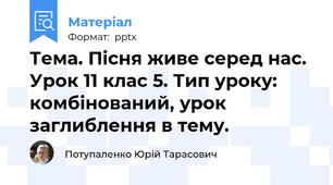 Тема. Пісня живе серед нас. Урок 11 клас 5. Тип уроку: комбінований, урок заглиблення в тему.