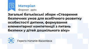 Загальні батьківські збори «Створення безпечних умов для всебічного розвитку особистості дитини, формування елементарної компетенції з питань безпеки у дітей дошкільного віку»