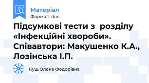 Підсумкові тести з  розділу «Інфекційні хвороби». Співавтори: Макушенко К.А., Лозінська І.П.