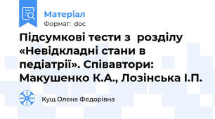 Підсумкові тести з  розділу «Невідкладні стани в педіатрії». Співавтори: Макушенко К.А., Лозінська І.П.