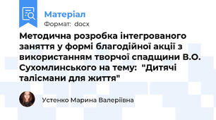 Методична розробка інтегрованого заняття у формі благодійної акції з використанням творчої спадщини В.О. Сухомлинського на тему:  "Дитячі талісмани для життя"