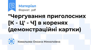 "Чергування приголосних [К - Ц' - Ч] в коренях (демонстраційні картки)
