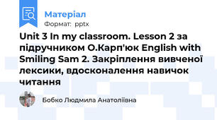 Unit 3 In my classroom. Lesson 2 за підручником О.Карп'юк English with Smiling Sam 2. Закріплення вивченої лексики, вдосконалення навичок читання