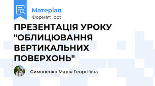 ПРЕЗЕНТАЦІЯ УРОКУ "ОБЛИЦЮВАННЯ ВЕРТИКАЛЬНИХ ПОВЕРХОНЬ"