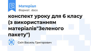 конспект уроку для 6 класу (з використанням матеріалів"Зеленого пакету")
