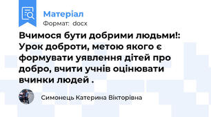 Вчимося бути добрими людьми!:  Урок доброти, метою якого є формувати уявлення дітей про добро, вчити учнів оцінювати вчинки людей .