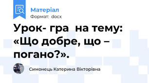 Урок- гра  на тему: «Що добре, що – погано?».