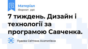 7 тиждень. Дизайн і технології за програмою Савченка.
