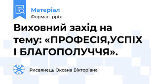 Виховний захід на тему: «ПРОФЕСІЯ,УСПІХ І БЛАГОПОЛУЧЧЯ».