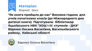 "Як книга прийшла до нас" Виховна година  для учнів початкових класів (до Міжнародного дня дитячої книги)  Підготувала:  бібліотекар Яцьківського НВК "ЗОШ І-ІІІ  ступенів - ДНЗ" Біденко Оксана Василівна, Васильківського району,  Київської області