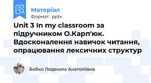 Unit 3 In my classroom за підручником О.Карп'юк. Вдосконалення навичок читання, опрацювання лексичних структур