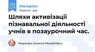Шляхи активізації пізнавальної діяльності учнів в позаурочний час.