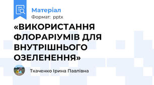 «ВИКОРИСТАННЯ ФЛОРАРІУМІВ ДЛЯ ВНУТРІШНЬОГО ОЗЕЛЕНЕННЯ»