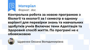 Контрольна робота за новою програмою з біології та екології за І семестр в одному варіанті для перевірки знань та навчальних здобутків учнів Включає теми Адаптація та Здоровий спосіб життя. По програмі не є обовязковою