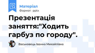 Презентація заняття:"Ходить гарбуз по городу".